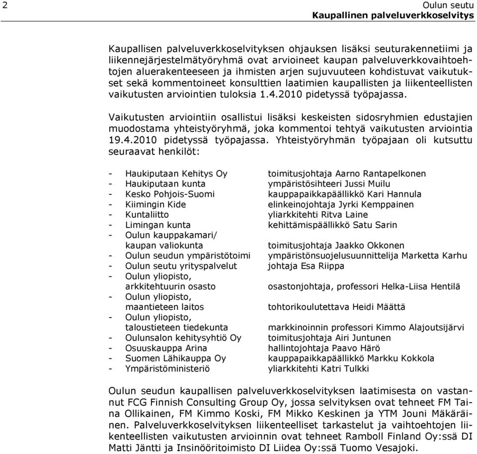 Vaikutusten arviointiin osallistui lisäksi keskeisten sidosryhmien edustajien muodostama yhteistyöryhmä, joka kommentoi tehtyä vaikutusten arviointia 19.4.2010 pidetyssä työpajassa.