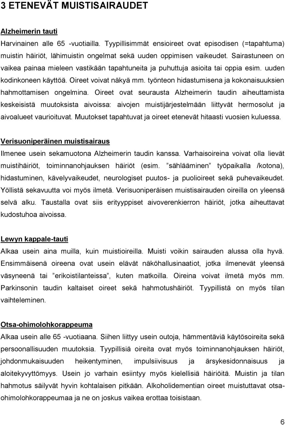 Sairastuneen on vaikea painaa mieleen vastikään tapahtuneita ja puhuttuja asioita tai oppia esim. uuden kodinkoneen käyttöä. Oireet voivat näkyä mm.