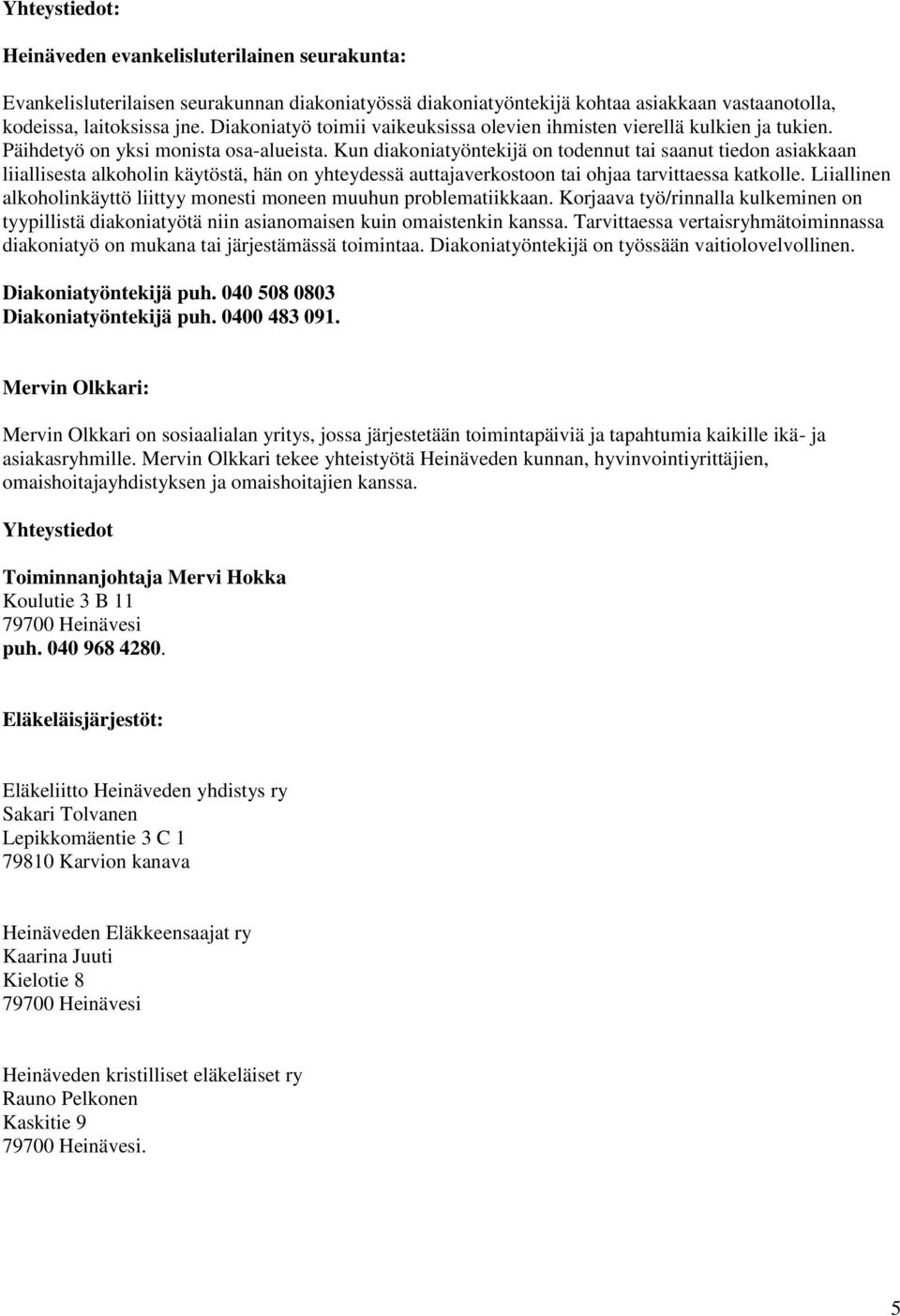 Kun diakoniatyöntekijä on todennut tai saanut tiedon asiakkaan liiallisesta alkoholin käytöstä, hän on yhteydessä auttajaverkostoon tai ohjaa tarvittaessa katkolle.