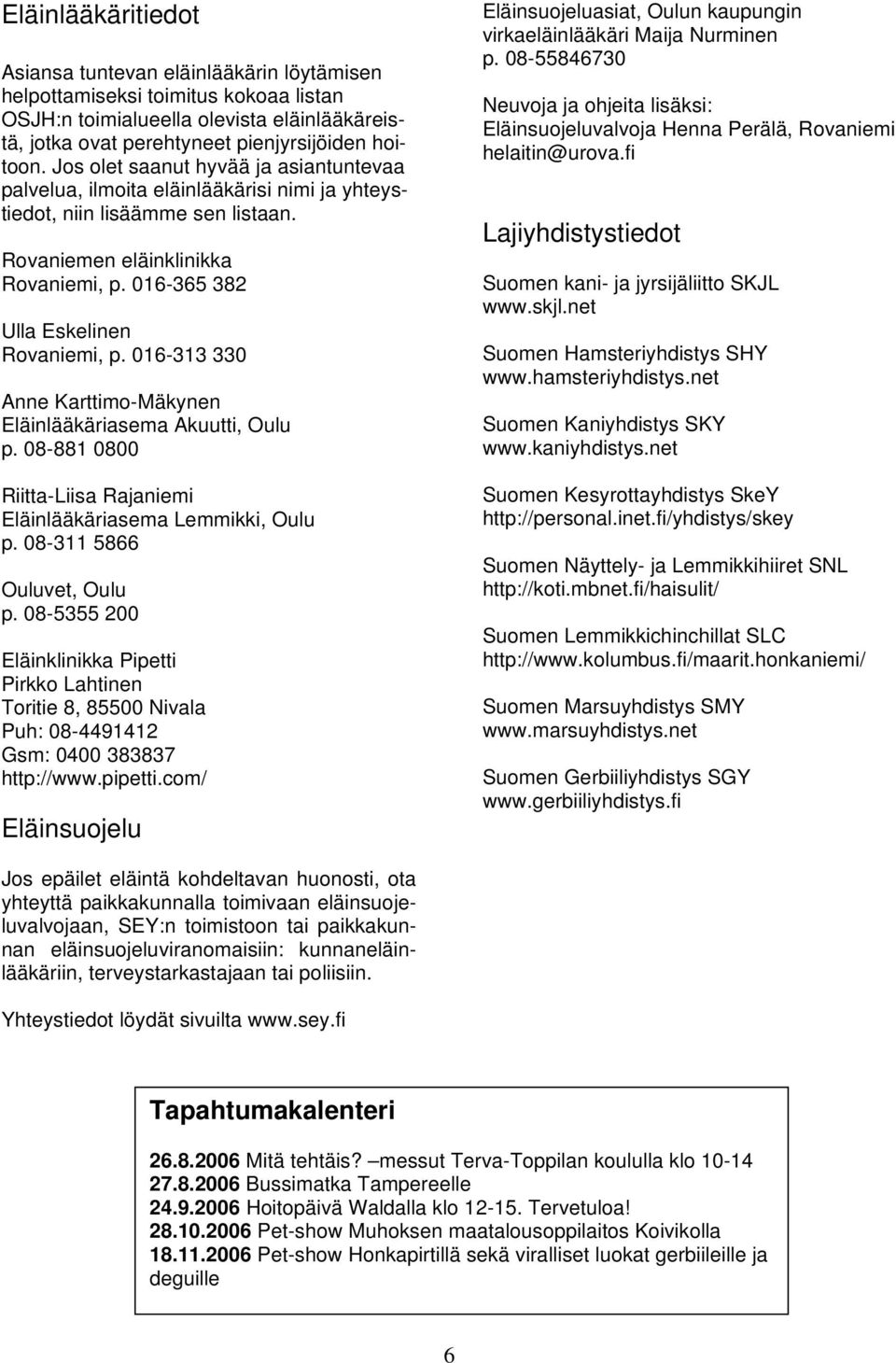 016-313 330 Anne Karttimo-Mäkynen Eläinlääkäriasema Akuutti, Oulu p. 08-881 0800 Riitta-Liisa Rajaniemi Eläinlääkäriasema Lemmikki, Oulu p. 08-311 5866 Ouluvet, Oulu p.