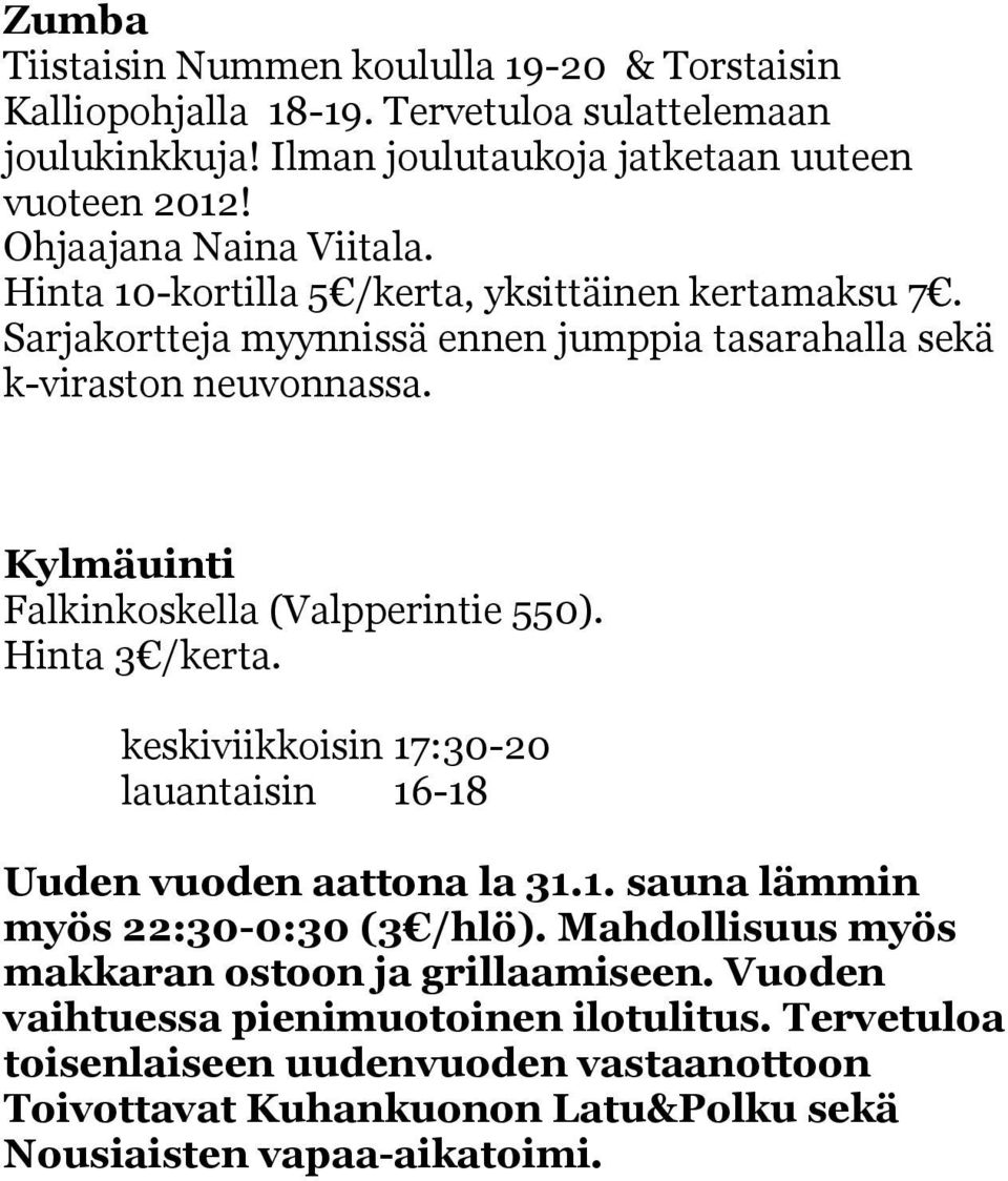 Kylmäuinti Falkinkoskella (Valpperintie 550). Hinta 3 /kerta. keskiviikkoisin 17:30-20 lauantaisin 16-18 Uuden vuoden aattona la 31.1. sauna lämmin myös 22:30-0:30 (3 /hlö).