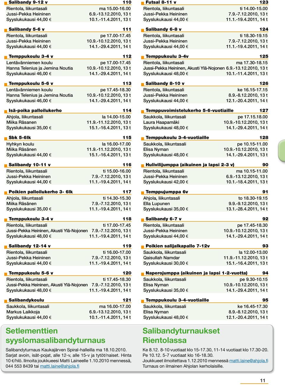 00-15.00 Miika Räsanen 11.9.-11.12.2010, 13 t Syyslukukausi 35,00 Sbk 5-6lk 115 Hyhkyn koulu la 16.00-17.00 Miika Räsänen 11.9.-11.12.2010, 13 t Salibandy 10-11 v 116 Rientola, liikuntasali ti 15.