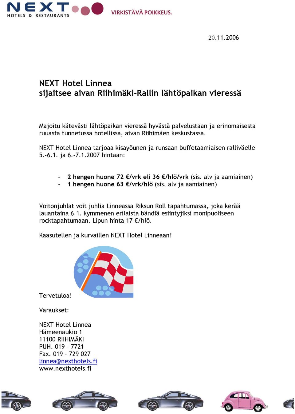 Riihimäen keskustassa. NEXT Hotel Linnea tarjoaa kisayöunen ja runsaan buffetaamiaisen ralliväelle 5.-6.1. ja 6.-7.1.2007 hintaan: - 2 hengen huone 72 /vrkeli 36 /hlö/vrk (sis.