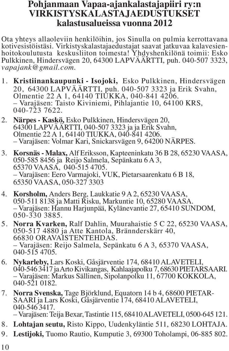 040-507 3323, vapajank@gmail.com. 1. Kristiinankaupunki - Isojoki, Esko Pulkkinen, Hindersvägen 20, 64300 LAPVÄÄRTTI, puh. 040-507 3323 ja Erik Svahn, Olmentie 22 A 1, 64140 TIUKKA, 040-841 4206.