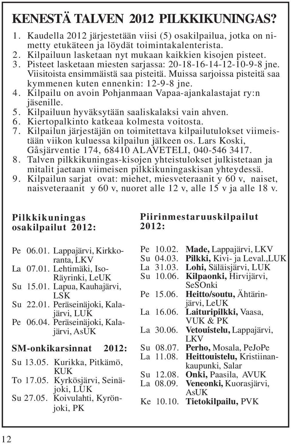 Kilpailu on avoin Pohjanmaan Vapaa-ajankalastajat ry:n jäsenille. 5. Kilpailuun hyväksytään saaliskalaksi vain ahven. 6. Kiertopalkinto katkeaa kolmesta voitosta. 7.