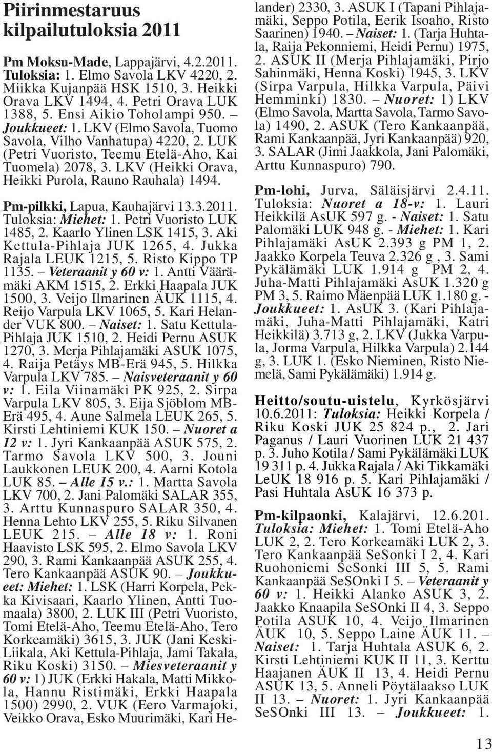 LKV (Heikki Orava, Heikki Purola, Rauno Rauhala) 1494. Pm-pilkki, Lapua, Kauhajärvi 13.3.2011. Tuloksia: Miehet: 1. Petri Vuoristo LUK 1485, 2. Kaarlo Ylinen LSK 1415, 3.