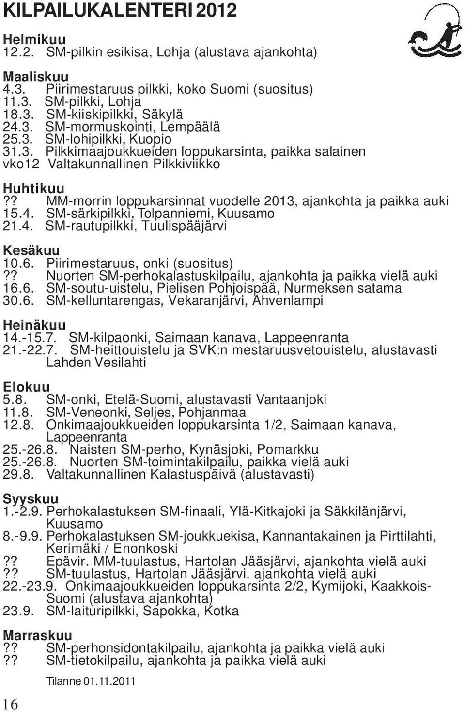? MM-morrin loppukarsinnat vuodelle 2013, ajankohta ja paikka auki 15.4. SM-särkipilkki, Tolpanniemi, Kuusamo 21.4. SM-rautupilkki, Tuulispääjärvi Kesäkuu 10.6. Piirimestaruus, onki (suositus)?