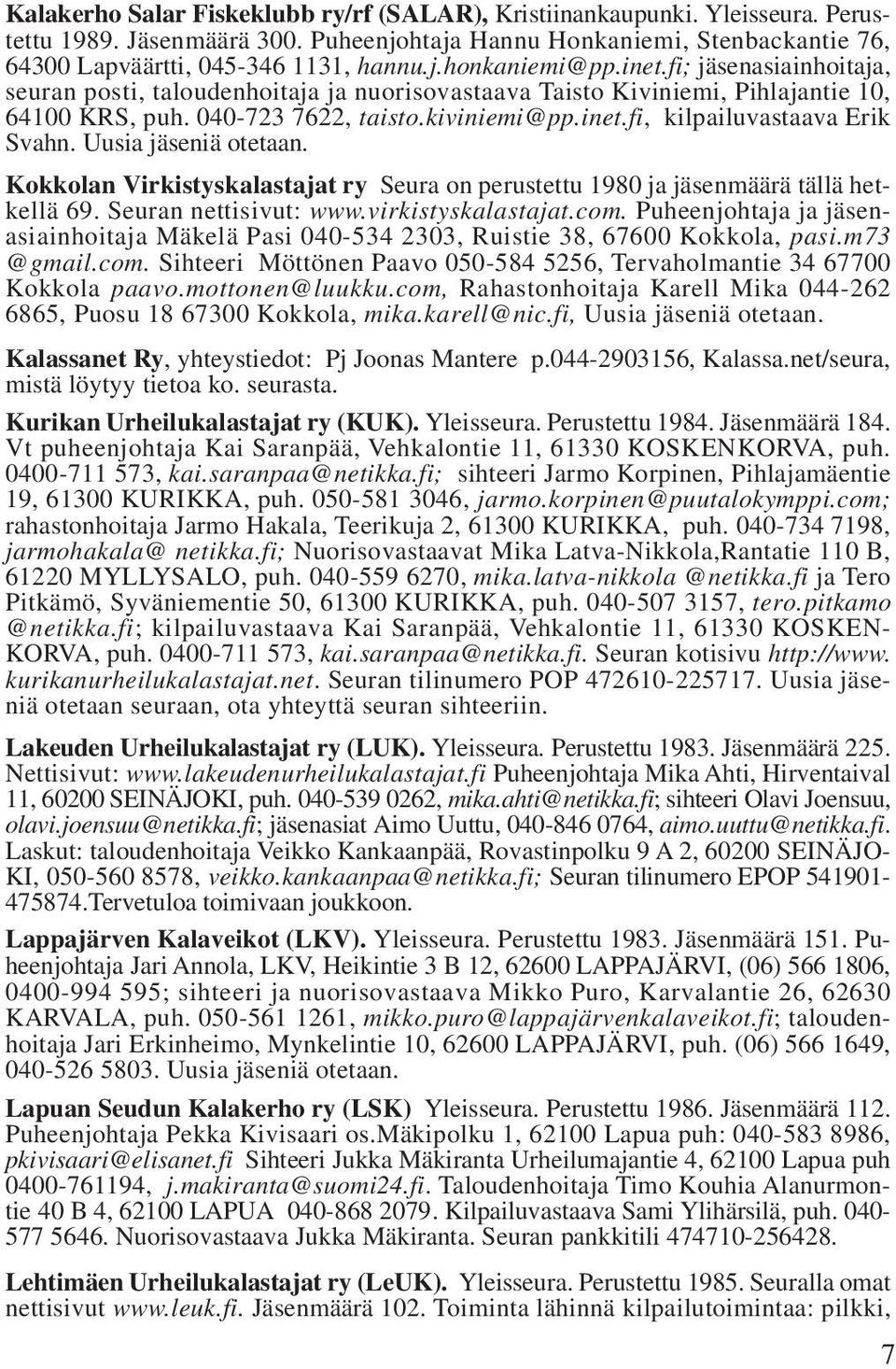 Uusia jäseniä otetaan. Kokkolan Virkistyskalastajat ry Seura on perustettu 1980 ja jäsenmäärä tällä hetkellä 69. Seuran nettisivut: www.virkistyskalastajat.com.