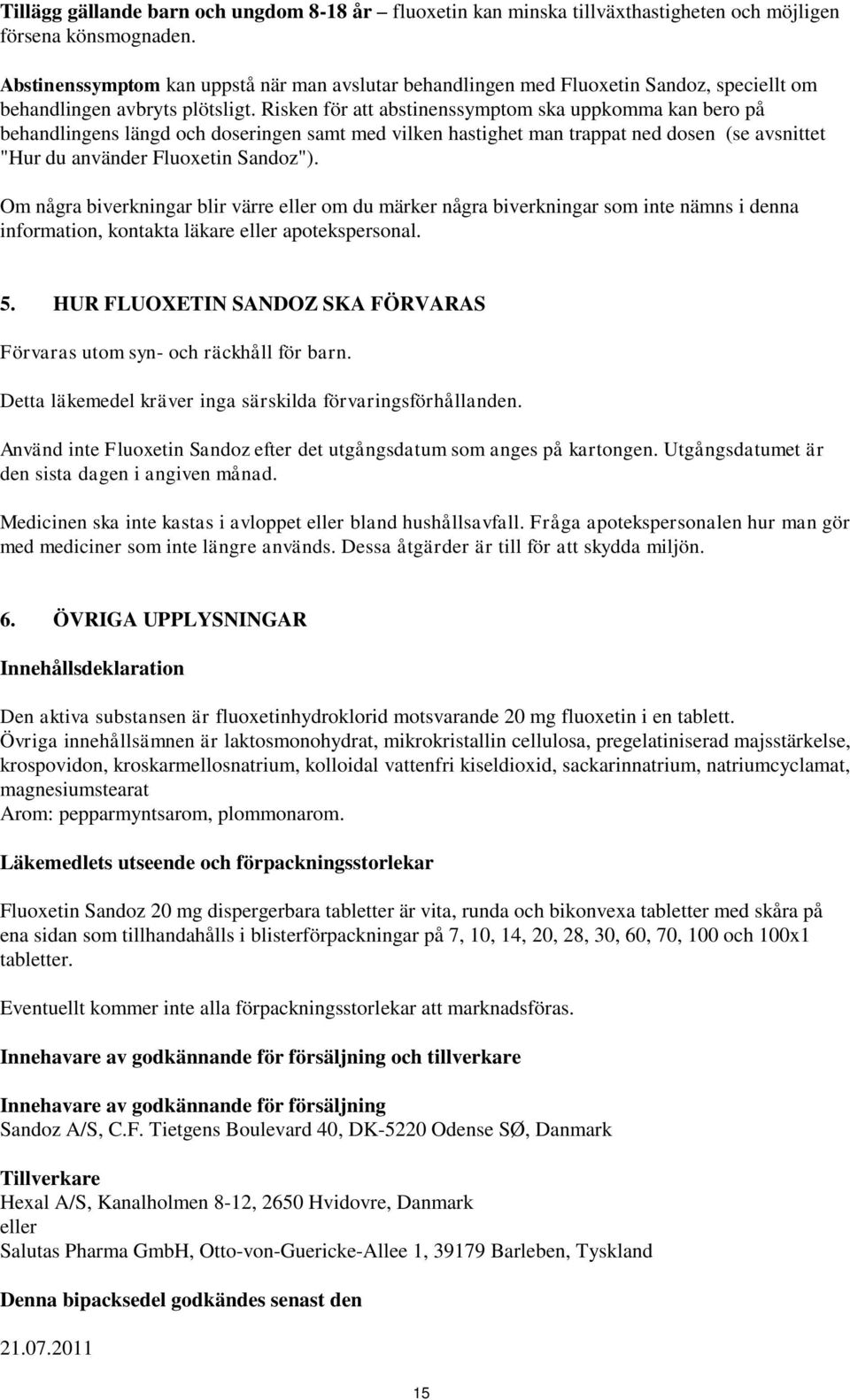 Risken för att abstinenssymptom ska uppkomma kan bero på behandlingens längd och doseringen samt med vilken hastighet man trappat ned dosen (se avsnittet "Hur du använder Fluoxetin Sandoz").