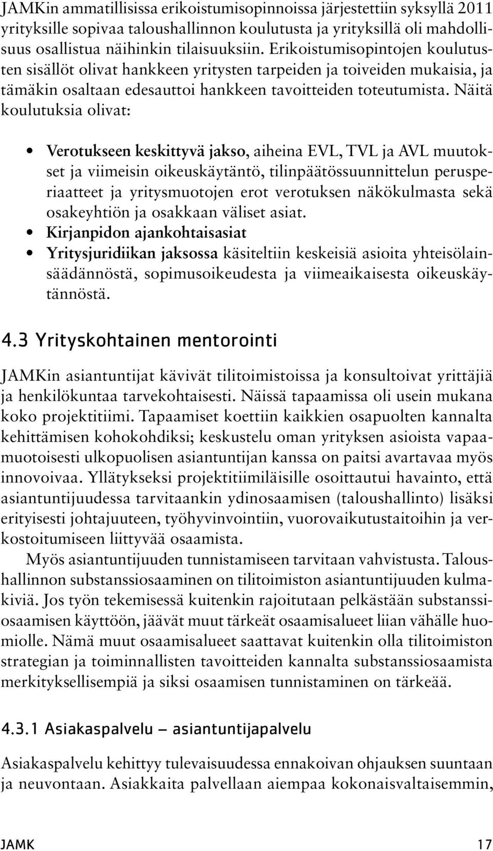 Näitä koulutuksia olivat: Verotukseen keskittyvä jakso, aiheina EVL, TVL ja AVL muutokset ja viimeisin oikeuskäytäntö, tilinpäätössuunnittelun perusperiaatteet ja yritysmuotojen erot verotuksen