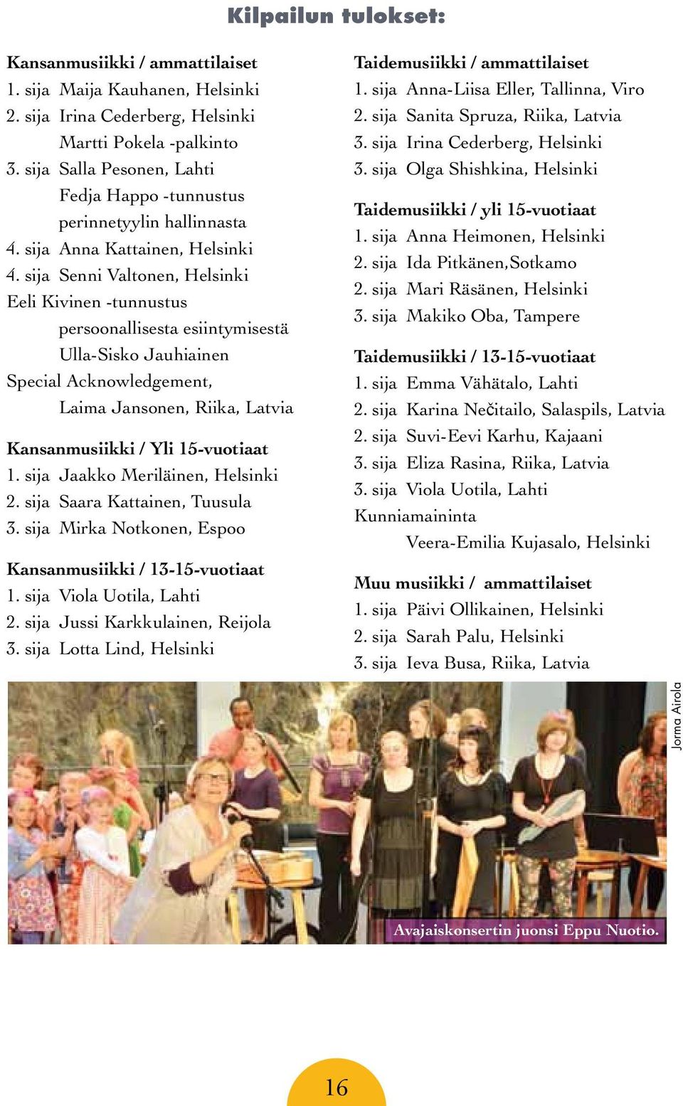 sija Senni Valtonen, Helsinki Eeli Kivinen -tunnustus persoonallisesta esiintymisestä Ulla-Sisko Jauhiainen Special Acknowledgement, Laima Jansonen, Riika, Latvia Kansanmusiikki / Yli 15-vuotiaat 1.