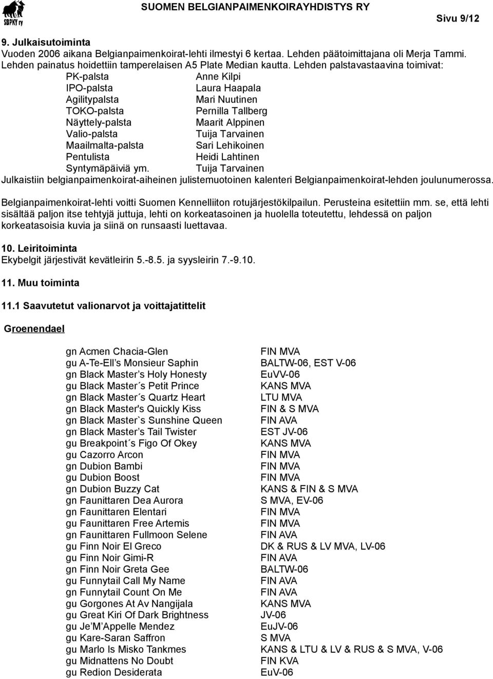 Lehden palstavastaavina toimivat: PK-palsta Anne Kilpi IPO-palsta Laura Haapala Agilitypalsta Mari Nuutinen TOKO-palsta Pernilla Tallberg Näyttely-palsta Maarit Alppinen Valio-palsta Tuija Tarvainen