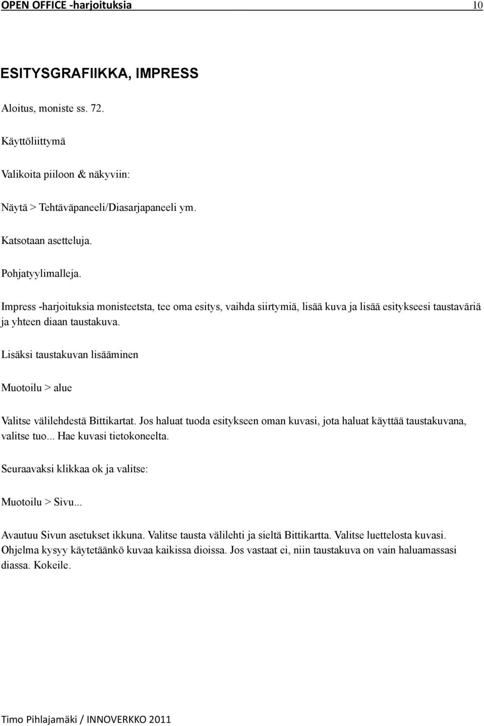 Lisäksi taustakuvan lisääminen Muotoilu > alue Valitse välilehdestä Bittikartat. Jos haluat tuoda esitykseen oman kuvasi, jota haluat käyttää taustakuvana, valitse tuo... Hae kuvasi tietokoneelta.