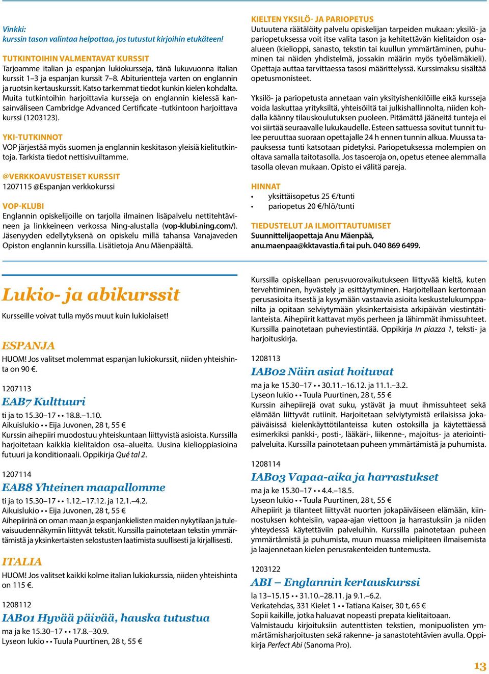 Katso tarkemmat tiedot kunkin kielen kohdalta. Muita tutkintoihin harjoittavia kursseja on englannin kielessä kansainväliseen Cambridge Advanced Certificate -tutkintoon harjoittava kurssi (1203123).