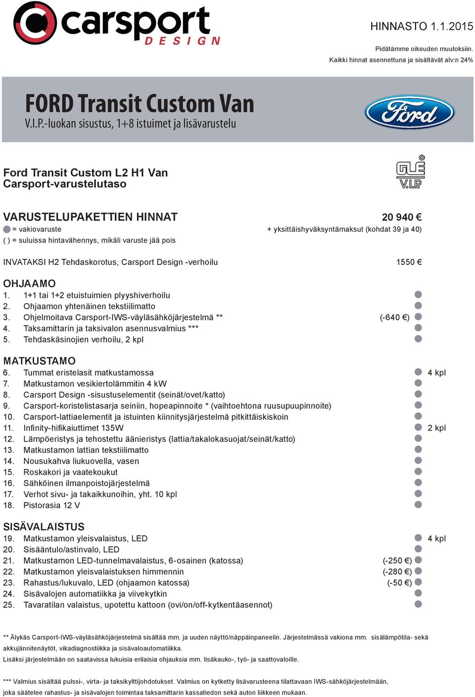-luokan sisustus, 1+8 istuimet ja lisävarustelu VARUSTELUPAKETTIEN HINNAT 20 940 = vakiovaruste + yksittäishyväksyntämaksut (kohdat 39 ja 40) ( ) = suluissa hintavähennys, mikäli varuste jää pois