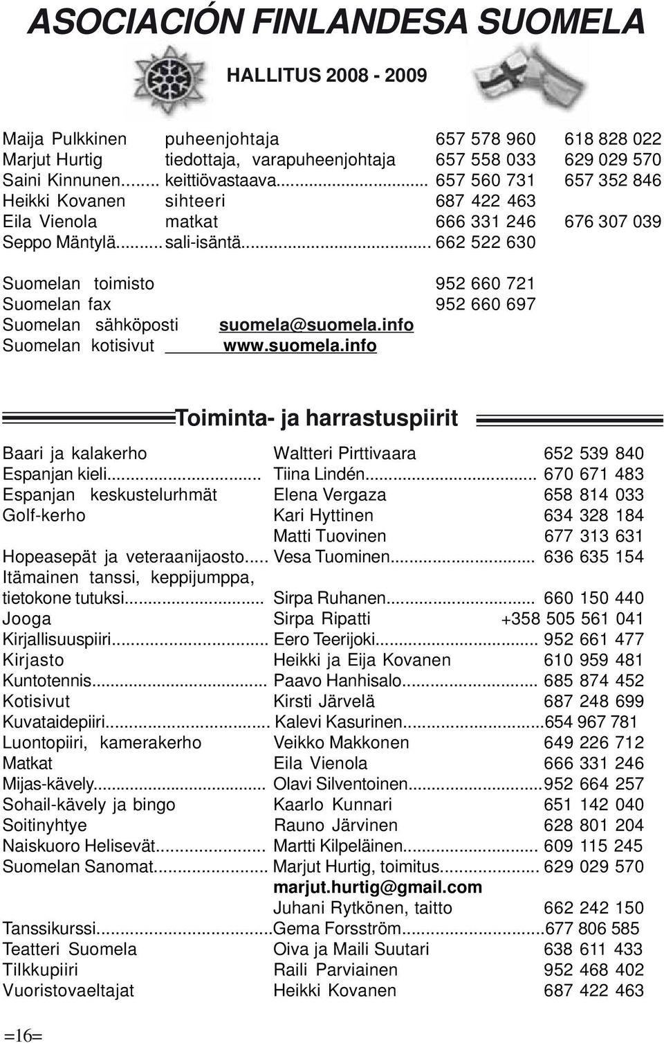 .. 662 522 630 Suomelan toimisto 952 660 721 Suomelan fax 952 660 697 Suomelan sähköposti suomela@suomela.info Suomelan kotisivut www.suomela.info Baari ja kalakerho Waltteri Pirttivaara 652 539 840 Espanjan kieli.