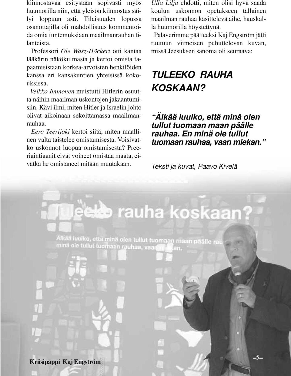 Professori Ole Wasz-Höckert otti kantaa lääkärin näkökulmasta ja kertoi omista tapaamisistaan korkea-arvoisten henkilöiden kanssa eri kansakuntien yhteisissä kokouksissa.