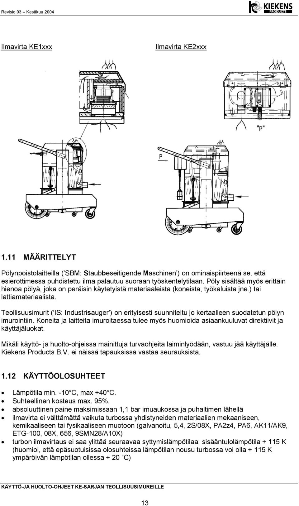 Pöly sisältää myös erittäin hienoa pölyä, joka on peräisin käytetyistä materiaaleista (koneista, työkaluista jne.) tai lattiamateriaalista.
