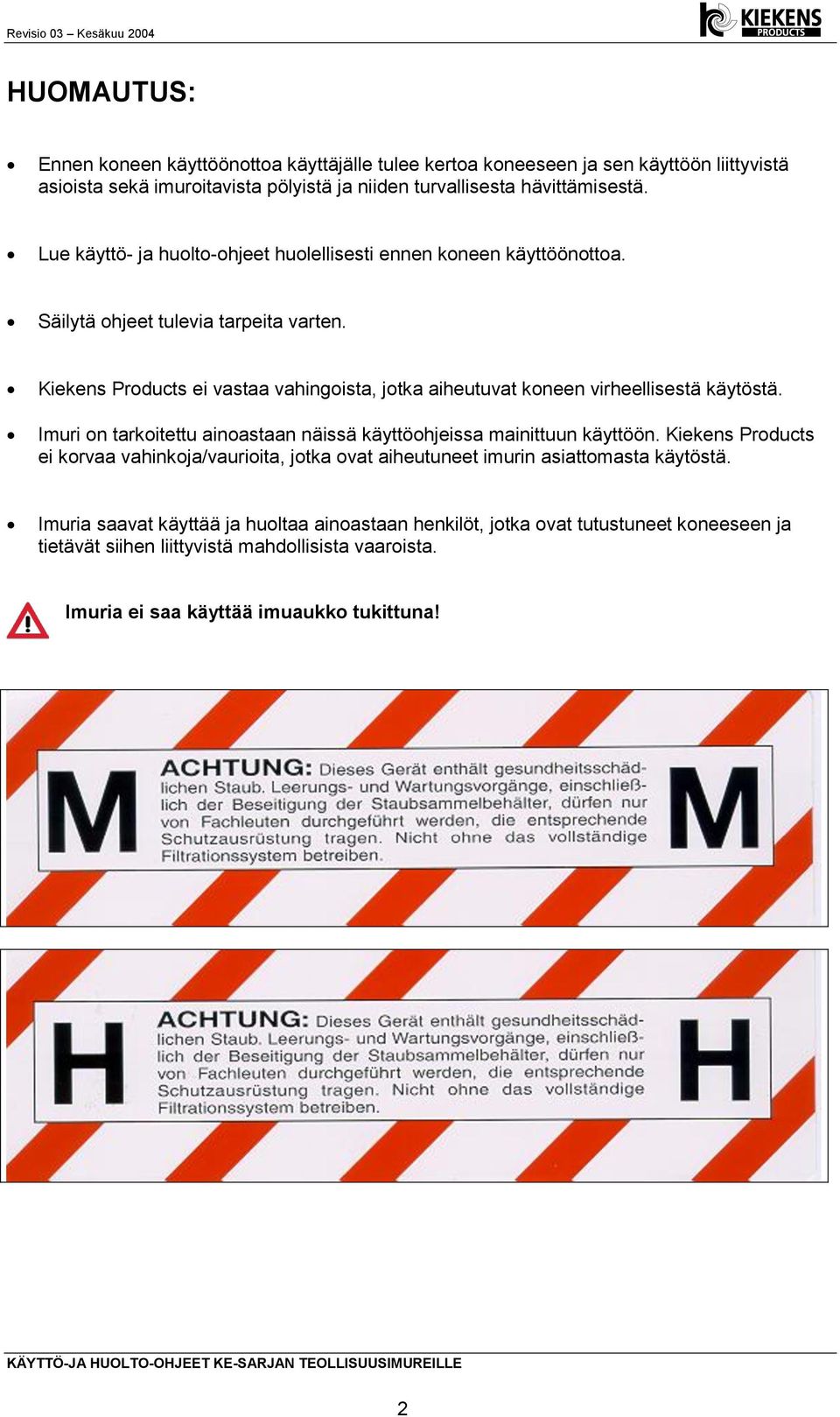 Kiekens Products ei vastaa vahingoista, jotka aiheutuvat koneen virheellisestä käytöstä. Imuri on tarkoitettu ainoastaan näissä käyttöohjeissa mainittuun käyttöön.