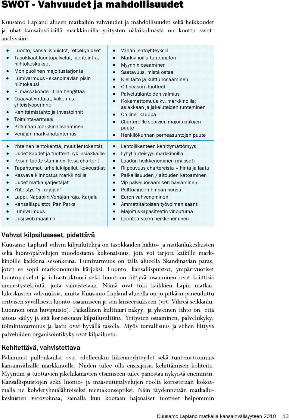 hengittää Osaavat yrittäjät, kokemus, yhteistyöperinne Kehittämistahto ja investoinnit Toimintavarmuus Kotimaan markkinaosaaminen Venäjän markkinatuntemus Yhteinen lentokenttä, muut lentokentät Uudet