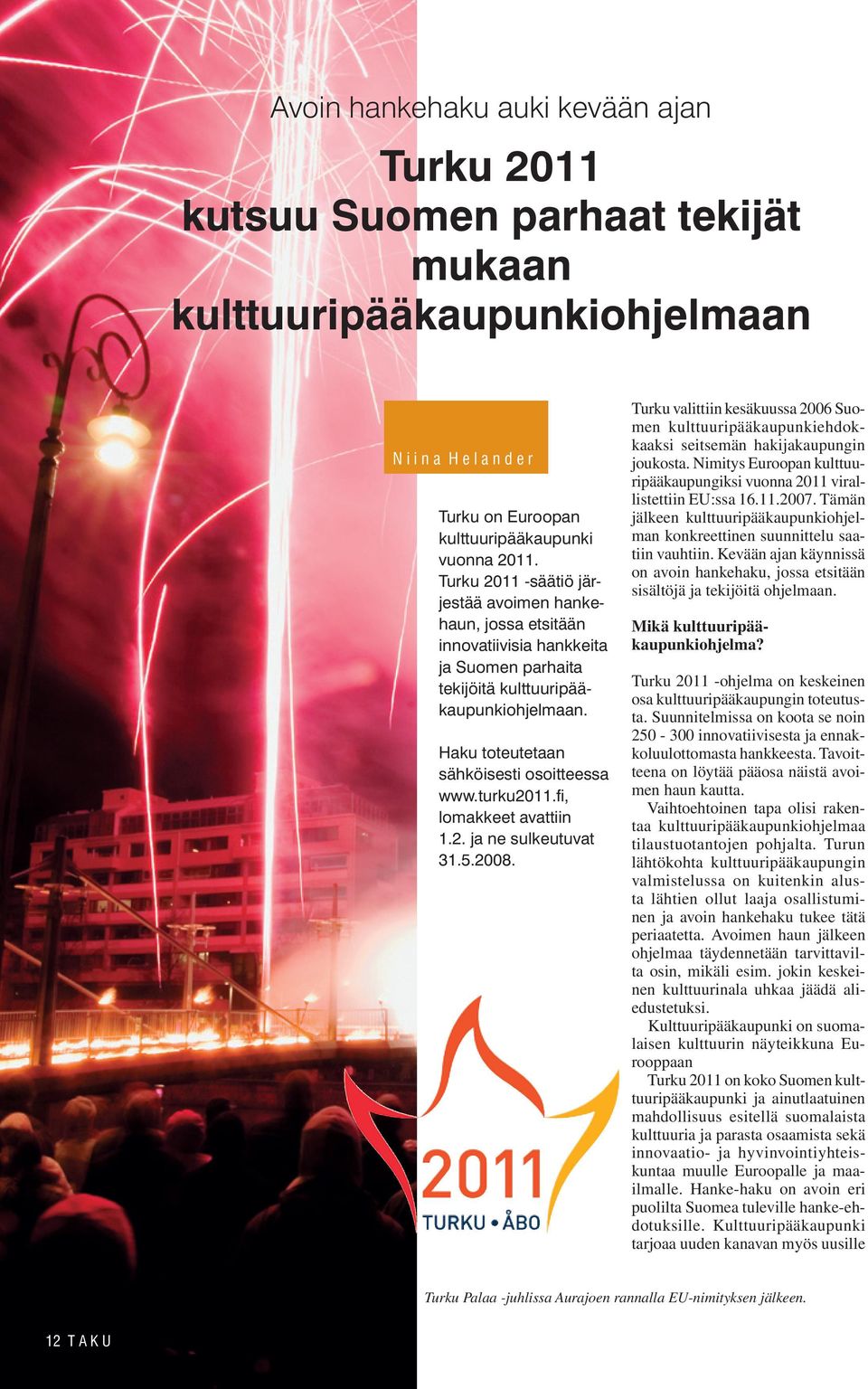 turku2011.fi, lomakkeet avattiin 1.2. ja ne sulkeutuvat 31.5.2008. Turku valittiin kesäkuussa 2006 Suomen kulttuuripääkaupunkiehdokkaaksi seitsemän hakijakaupungin joukosta.