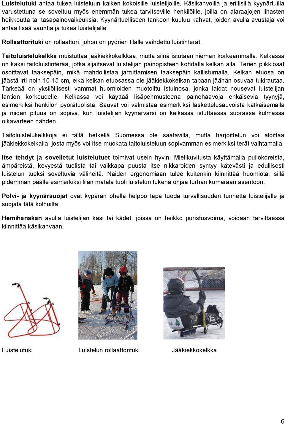 Kyynärtuelliseen tankoon kuuluu kahvat, joiden avulla avustaja voi antaa lisää vauhtia ja tukea luistelijalle. Rollaattorituki on rollaattori, johon on pyörien tilalle vaihdettu luistinterät.