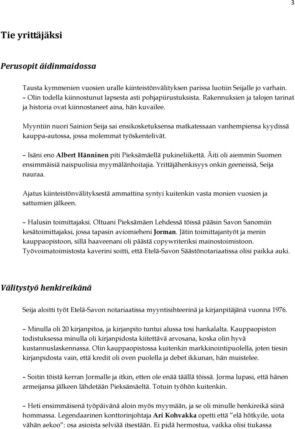 Myyntiin nuori Sainion Seija sai ensikosketuksensa matkatessaan vanhempiensa kyydissä kauppa-autossa, jossa molemmat työskentelivät. Isäni eno Albert Hänninen piti Pieksämäellä pukineliikettä.