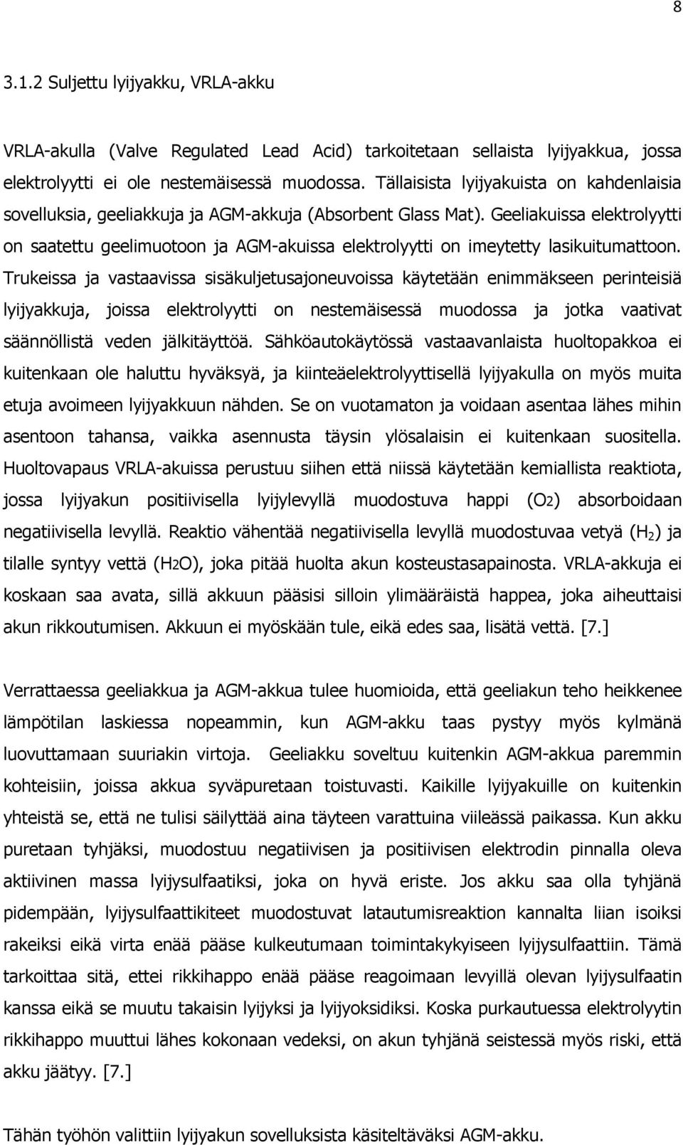 Geeliakuissa elektrolyytti on saatettu geelimuotoon ja AGM-akuissa elektrolyytti on imeytetty lasikuitumattoon.