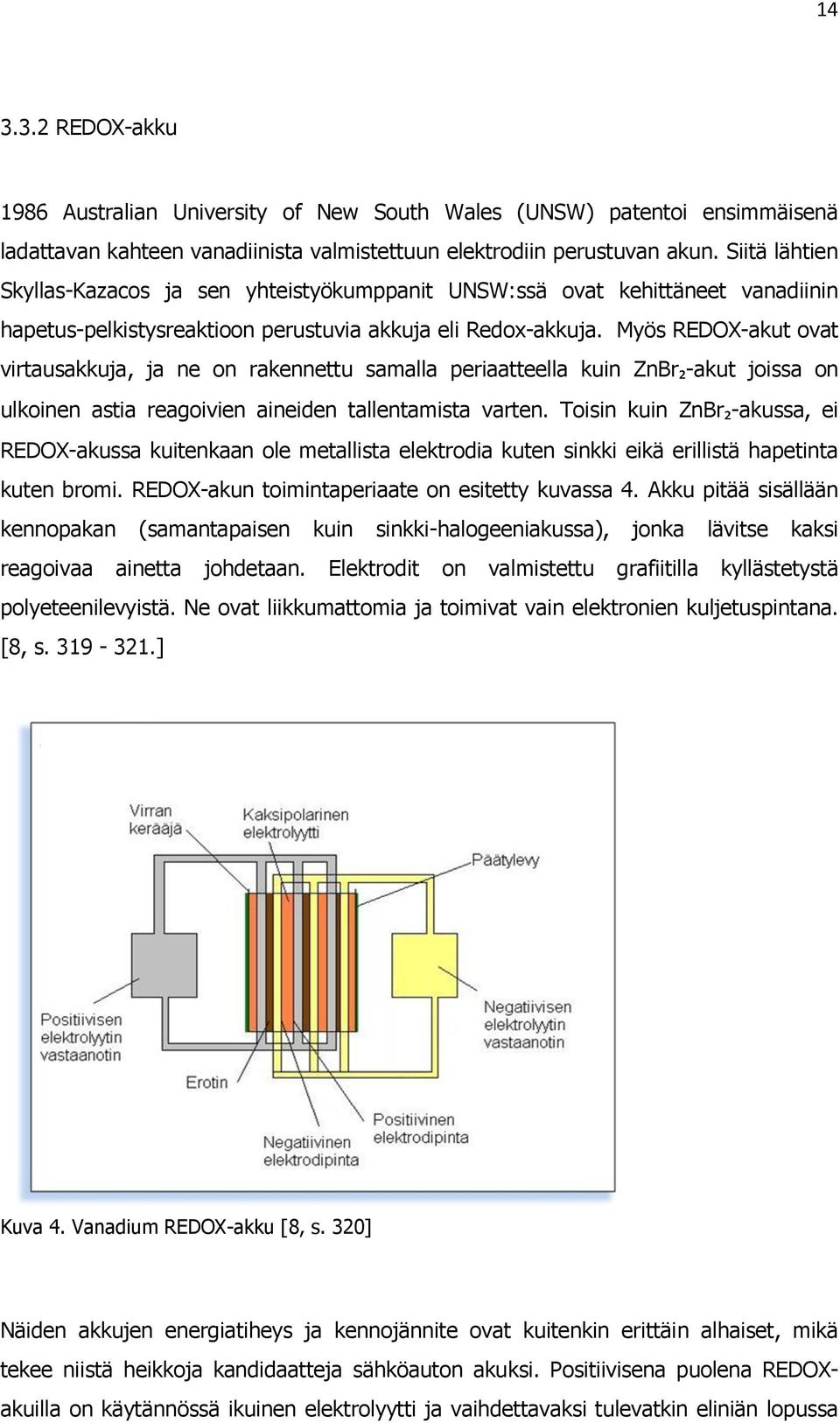 Myös REDOX-akut ovat virtausakkuja, ja ne on rakennettu samalla periaatteella kuin ZnBr₂-akut joissa on ulkoinen astia reagoivien aineiden tallentamista varten.