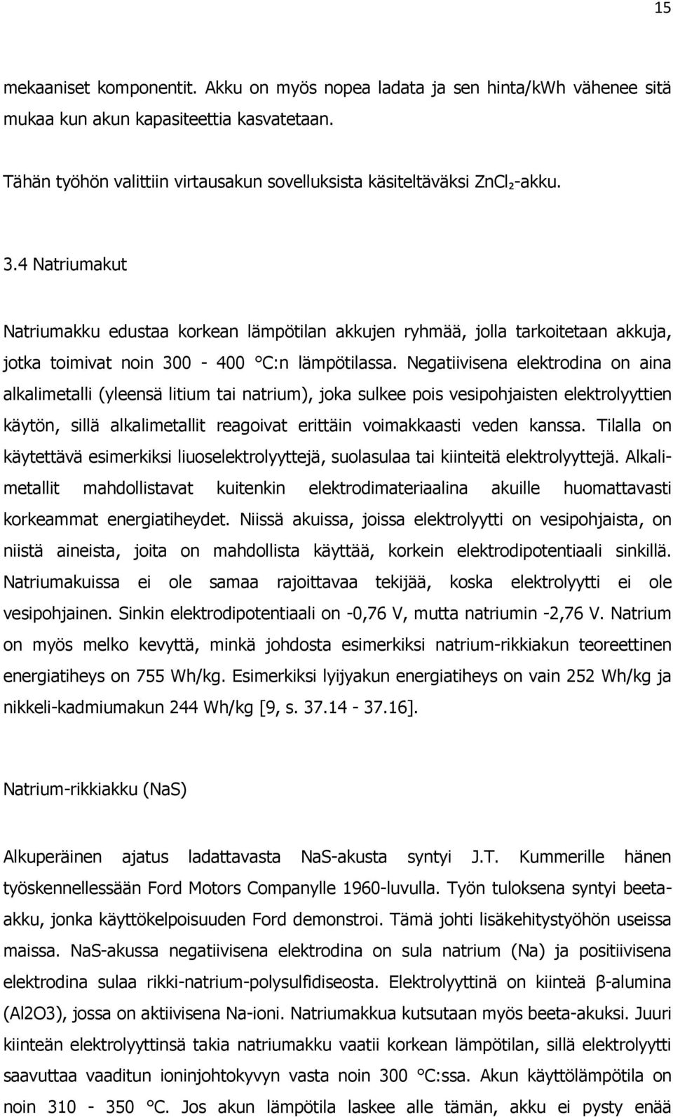 Negatiivisena elektrodina on aina alkalimetalli (yleensä litium tai natrium), joka sulkee pois vesipohjaisten elektrolyyttien käytön, sillä alkalimetallit reagoivat erittäin voimakkaasti veden kanssa.