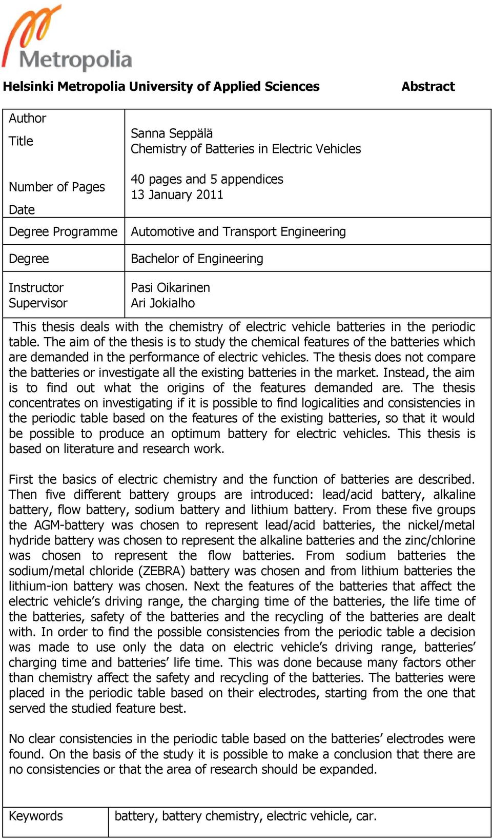 batteries in the periodic table. The aim of the thesis is to study the chemical features of the batteries which are demanded in the performance of electric vehicles.