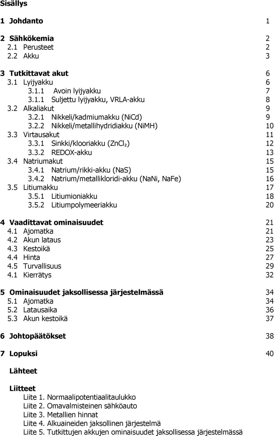 5 Litiumakku 17 3.5.1 Litiumioniakku 18 3.5.2 Litiumpolymeeriakku 20 4 Vaadittavat ominaisuudet 21 4.1 Ajomatka 21 4.2 Akun lataus 23 4.3 Kestoikä 25 4.4 Hinta 27 4.5 Turvallisuus 29 4.