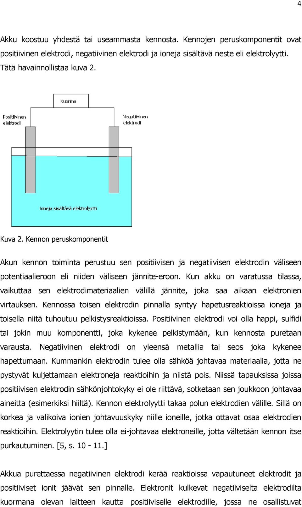 Kun akku on varatussa tilassa, vaikuttaa sen elektrodimateriaalien välillä jännite, joka saa aikaan elektronien virtauksen.