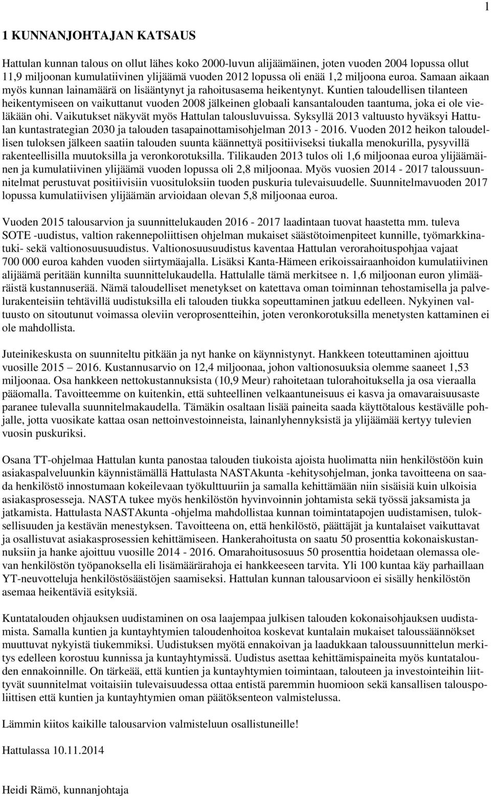 Kuntien taloudellisen tilanteen heikentymiseen on vaikuttanut vuoden 2008 jälkeinen globaali kansantalouden taantuma, joka ei ole vieläkään ohi. Vaikutukset näkyvät myös Hattulan talousluvuissa.