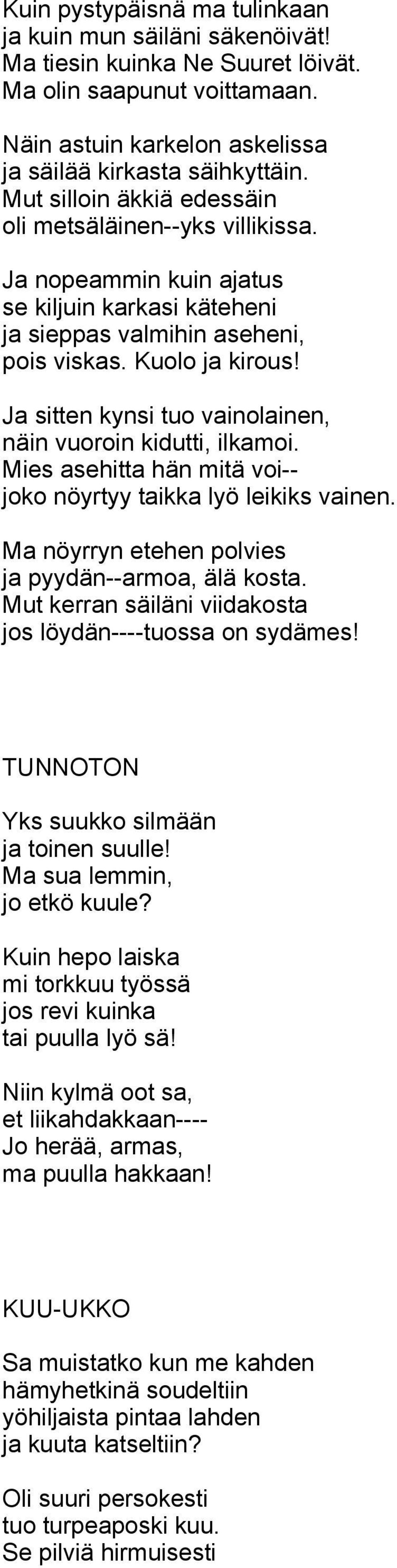 Ja sitten kynsi tuo vainolainen, näin vuoroin kidutti, ilkamoi. Mies asehitta hän mitä voi-- joko nöyrtyy taikka lyö leikiks vainen. Ma nöyrryn etehen polvies ja pyydän--armoa, älä kosta.