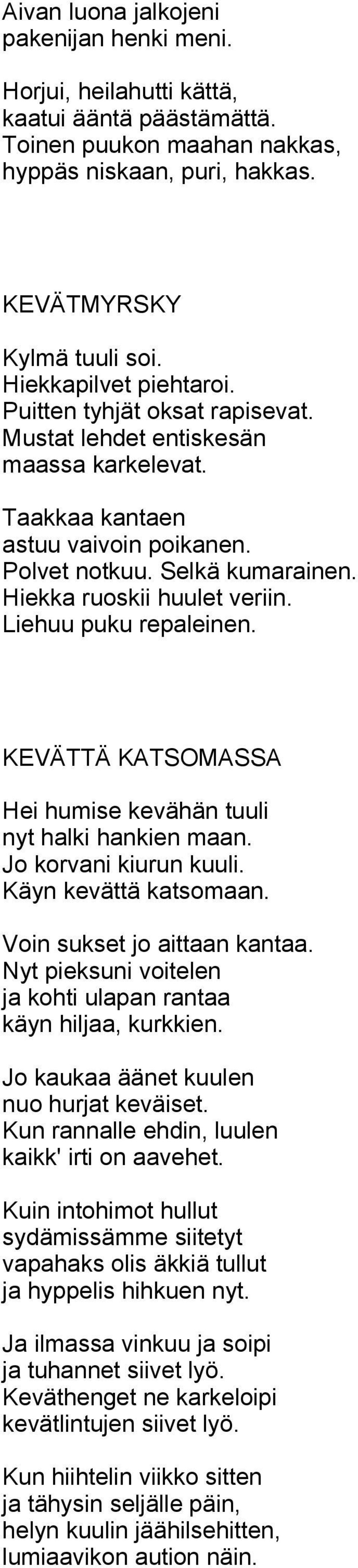 Hiekka ruoskii huulet veriin. Liehuu puku repaleinen. KEVÄTTÄ KATSOMASSA Hei humise kevähän tuuli nyt halki hankien maan. Jo korvani kiurun kuuli. Käyn kevättä katsomaan.