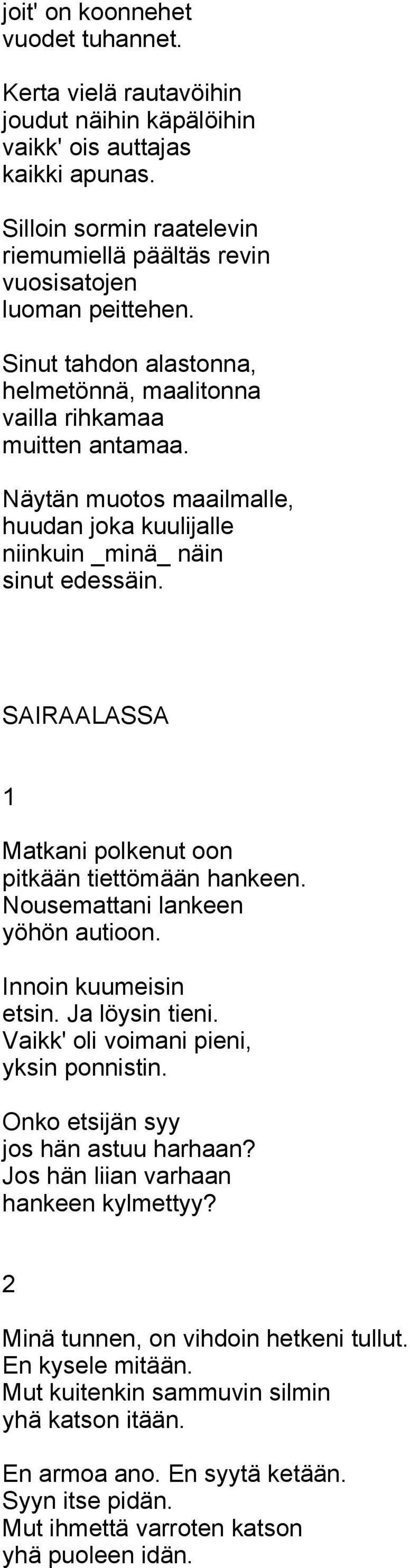 Näytän muotos maailmalle, huudan joka kuulijalle niinkuin _minä_ näin sinut edessäin. SAIRAALASSA 1 Matkani polkenut oon pitkään tiettömään hankeen. Nousemattani lankeen yöhön autioon.