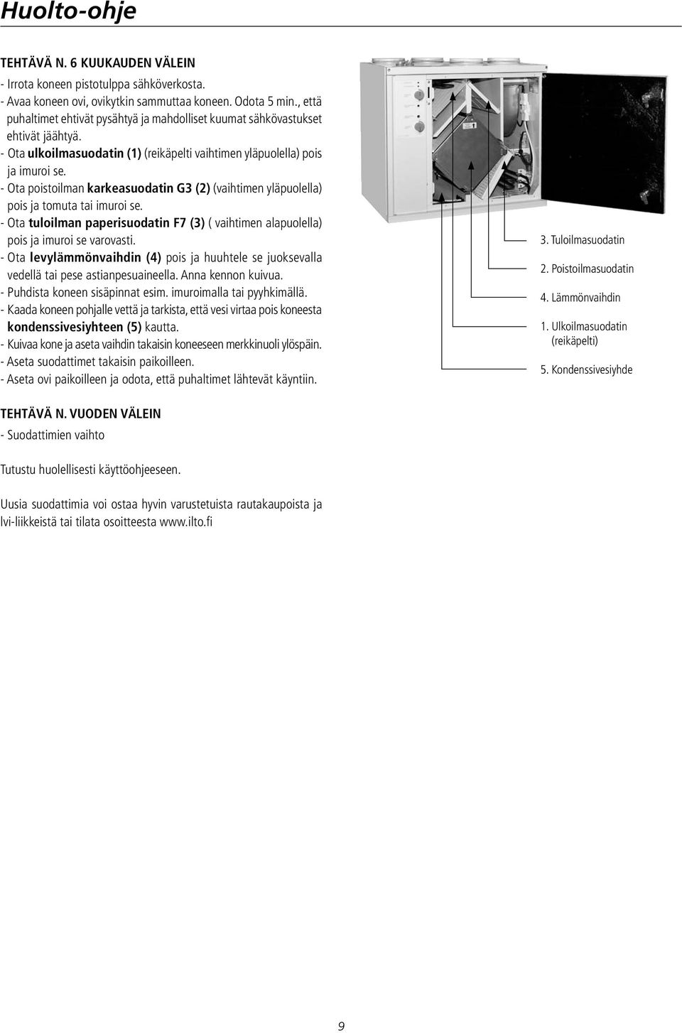 - Ota poistoilman karkeasuodatin G3 (2) (vaihtimen yläpuolella) pois ja tomuta tai imuroi se. - Ota tuloilman paperisuodatin F7 (3) ( vaihtimen alapuolella) pois ja imuroi se varovasti.