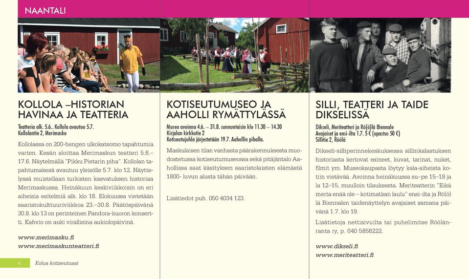 Näyttelyssä muistellaan turkisten kasvatuksen historiaa Merimaskussa. Heinäkuun keskiviikkoisin on eri aiheisia esitelmiä alk. klo 18. Elokuussa vietetään saaristokulttuuriviikkoa 23. 30.8. Päätöspäivänä 30.