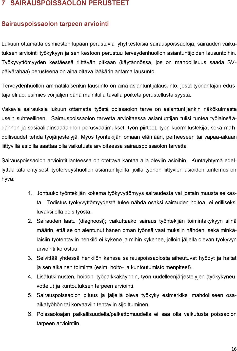 Työkyvyttömyyden kestäessä riittävän pitkään (käytännössä, jos on mahdollisuus saada SVpäivärahaa) perusteena on aina oltava lääkärin antama lausunto.