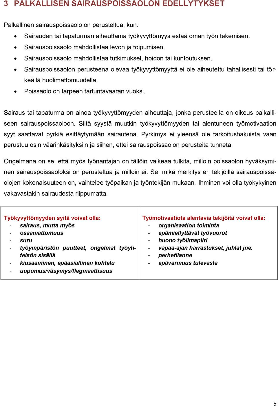 Sairauspoissaolon perusteena olevaa työkyvyttömyyttä ei ole aiheutettu tahallisesti tai törkeällä huolimattomuudella. Poissaolo on tarpeen tartuntavaaran vuoksi.