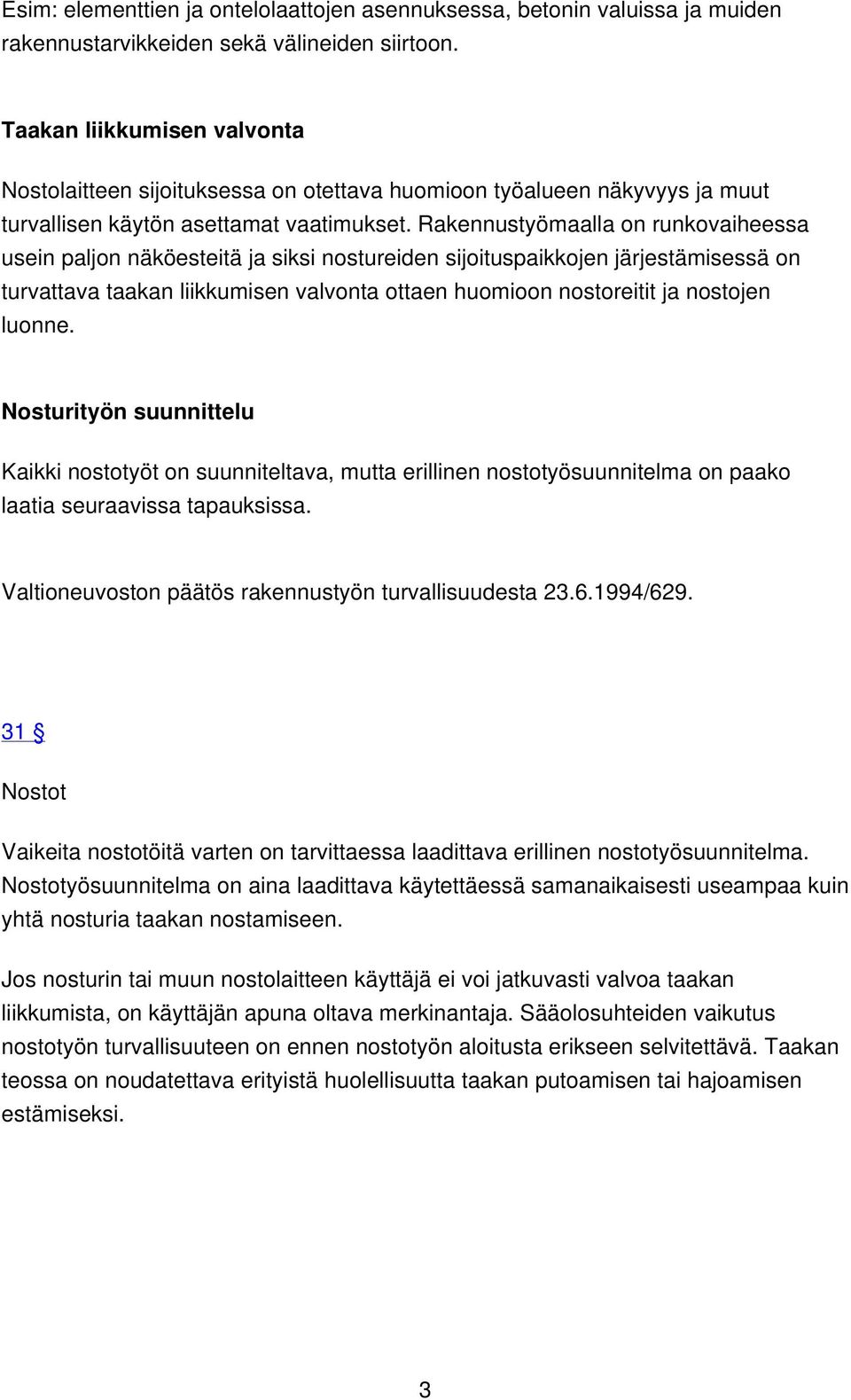 Rakennustyömaalla on runkovaiheessa usein paljon näköesteitä ja siksi nostureiden sijoituspaikkojen järjestämisessä on turvattava taakan liikkumisen valvonta ottaen huomioon nostoreitit ja nostojen