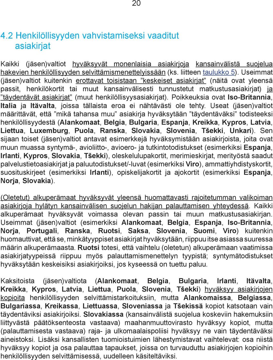 Useimmat (jäsen)valtiot kuitenkin erottavat toisistaan keskeiset asiakirjat (näitä ovat yleensä passit, henkilökortit tai muut kansainvälisesti tunnustetut matkustusasiakirjat) ja täydentävät