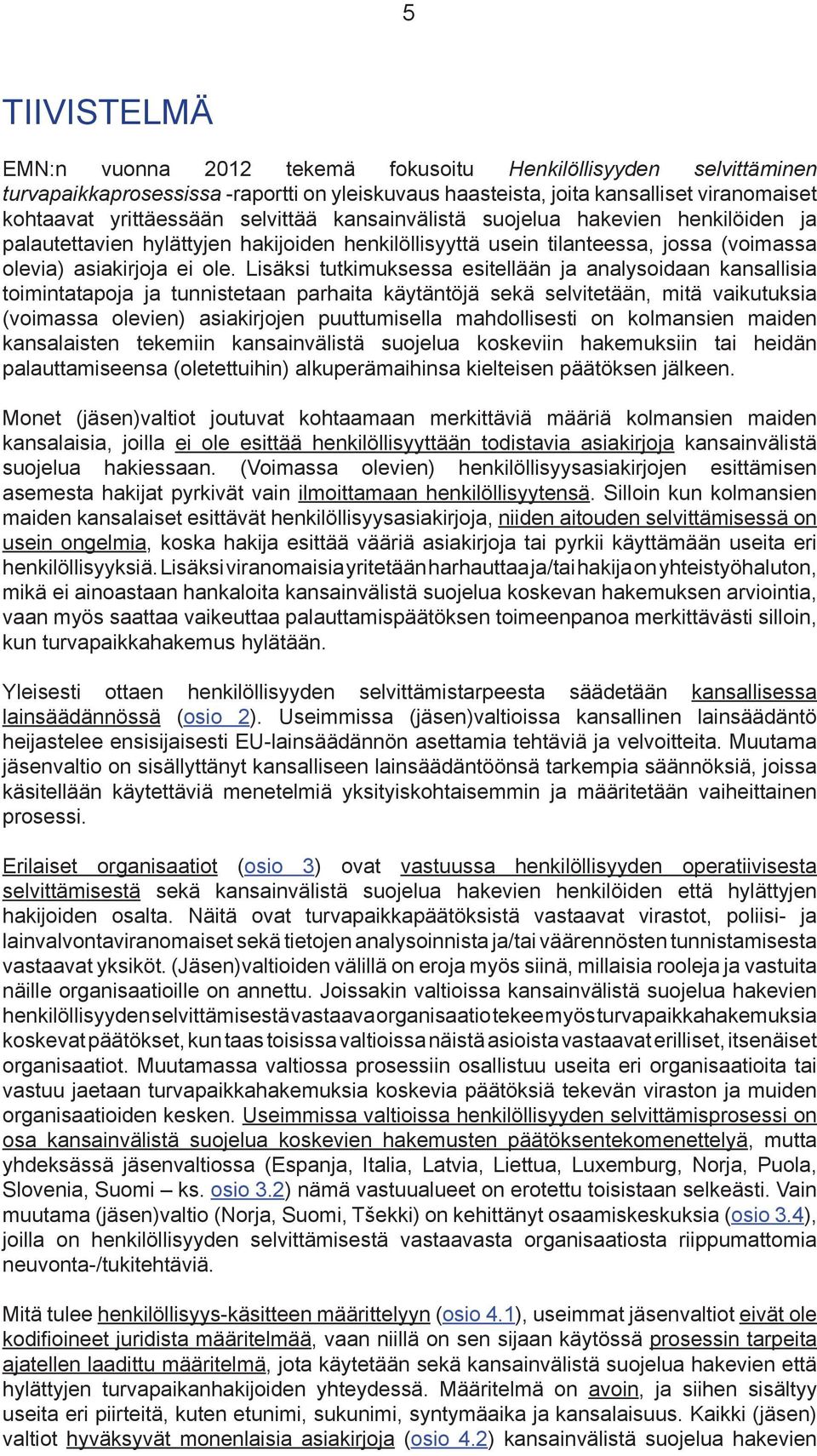 Lisäksi tutkimuksessa esitellään ja analysoidaan kansallisia toimintatapoja ja tunnistetaan parhaita käytäntöjä sekä selvitetään, mitä vaikutuksia (voimassa olevien) asiakirjojen puuttumisella