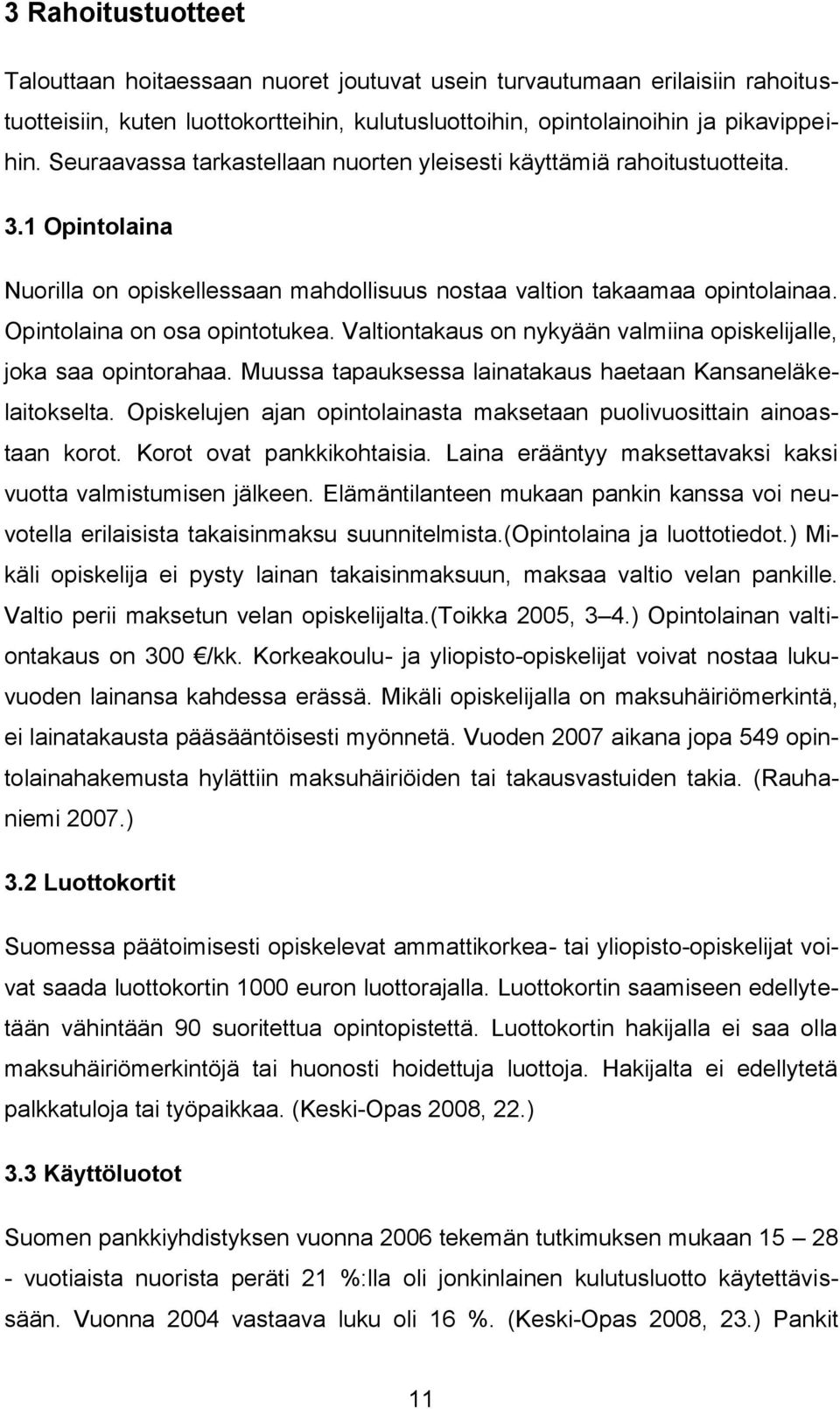 Valtiontakaus on nykyään valmiina opiskelijalle, joka saa opintorahaa. Muussa tapauksessa lainatakaus haetaan Kansaneläkelaitokselta.