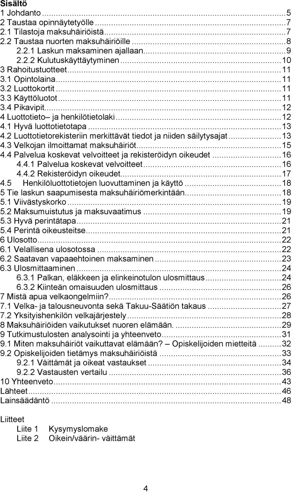 2 Luottotietorekisteriin merkittävät tiedot ja niiden säilytysajat... 13 4.3 Velkojan ilmoittamat maksuhäiriöt... 15 4.4 Palvelua koskevat velvoitteet ja rekisteröidyn oikeudet... 16 4.4.1 Palvelua koskevat velvoitteet.