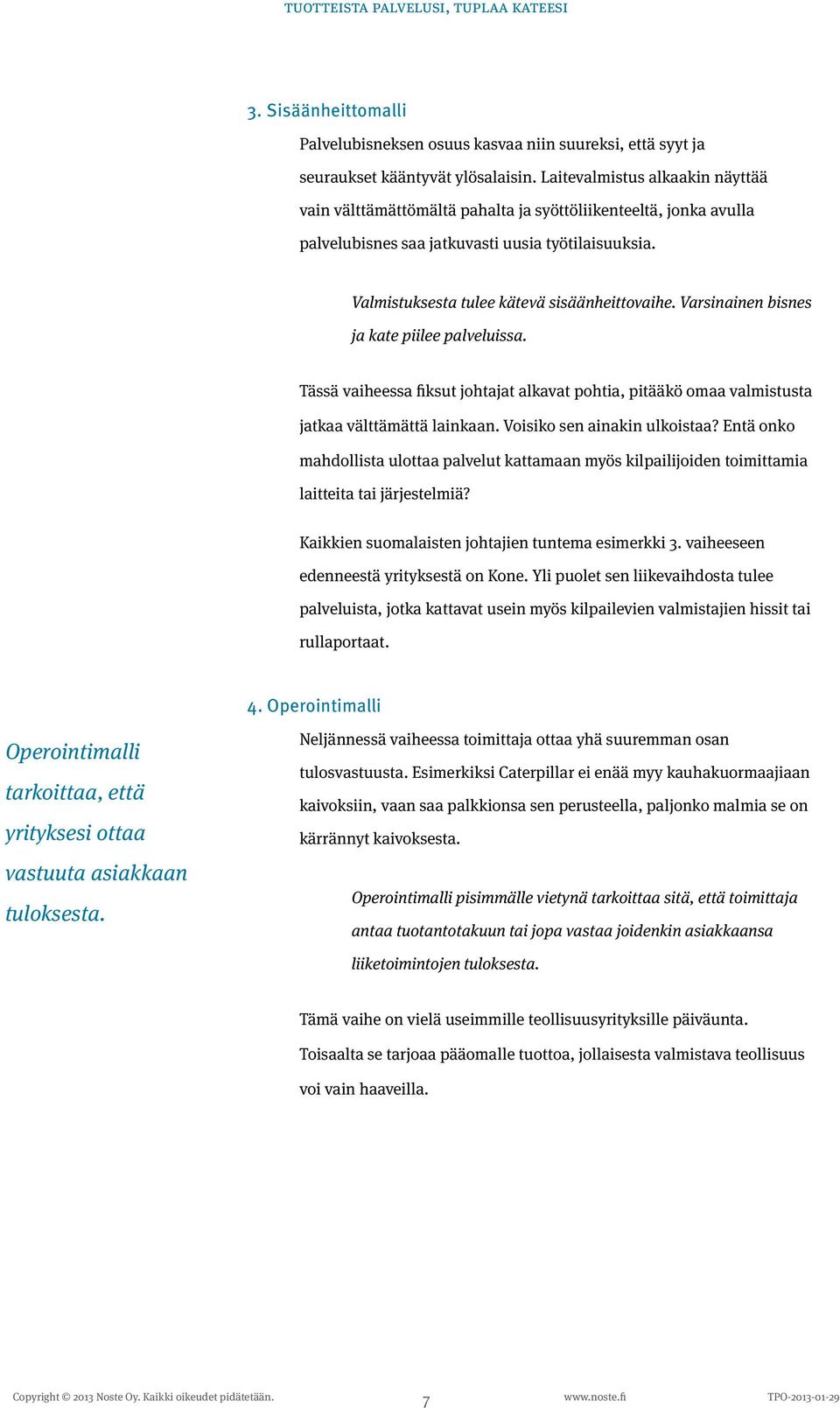 Varsinainen bisnes ja kate piilee palveluissa. Tässä vaiheessa fiksut johtajat alkavat pohtia, pitääkö omaa valmistusta jatkaa välttämättä lainkaan. Voisiko sen ainakin ulkoistaa?