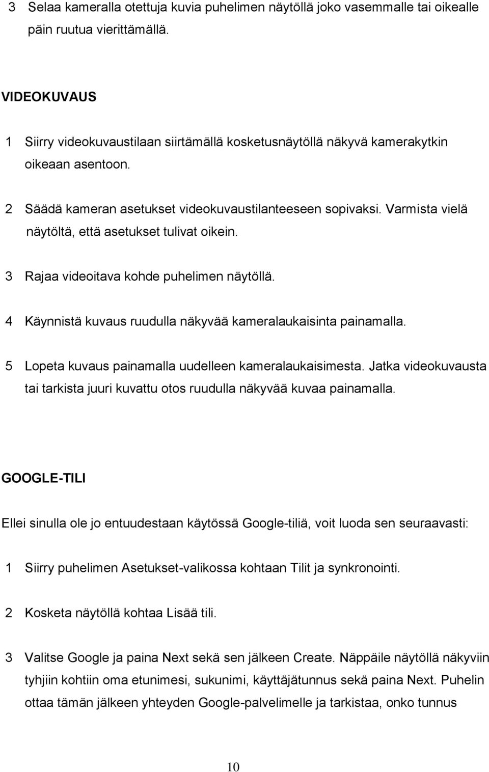 Varmista vielä näytöltä, että asetukset tulivat oikein. 3 Rajaa videoitava kohde puhelimen näytöllä. 4 Käynnistä kuvaus ruudulla näkyvää kameralaukaisinta painamalla.