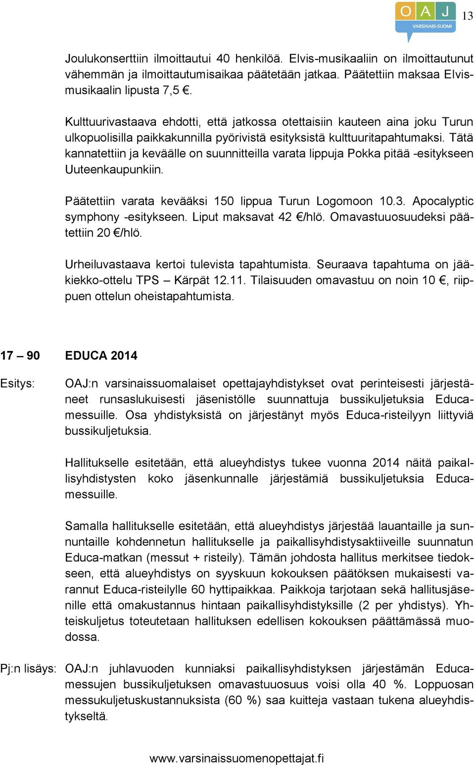 Tätä kannatettiin ja keväälle on suunnitteilla varata lippuja Pokka pitää -esitykseen Uuteenkaupunkiin. Päätettiin varata kevääksi 150 lippua Turun Logomoon 10.3. Apocalyptic symphony -esitykseen.