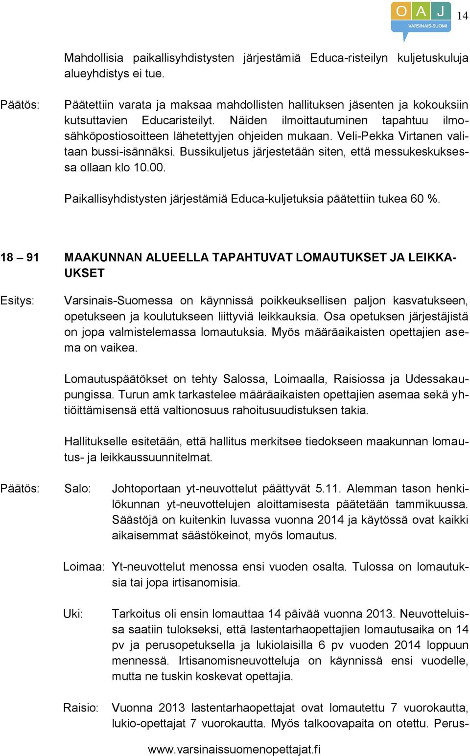 Veli-Pekka Virtanen valitaan bussi-isännäksi. Bussikuljetus järjestetään siten, että messukeskuksessa ollaan klo 10.00. Paikallisyhdistysten järjestämiä Educa-kuljetuksia päätettiin tukea 60 %.